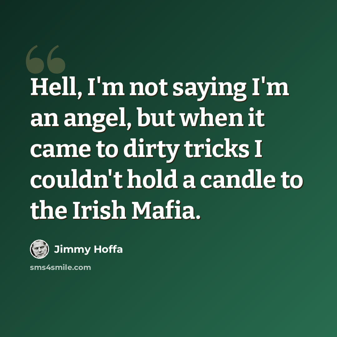“Hell, I'm not saying I'm an angel, but when it came to dirty tricks I couldn't hold a candle to the Irish Mafia.” quote by Jimmy Hoffa
