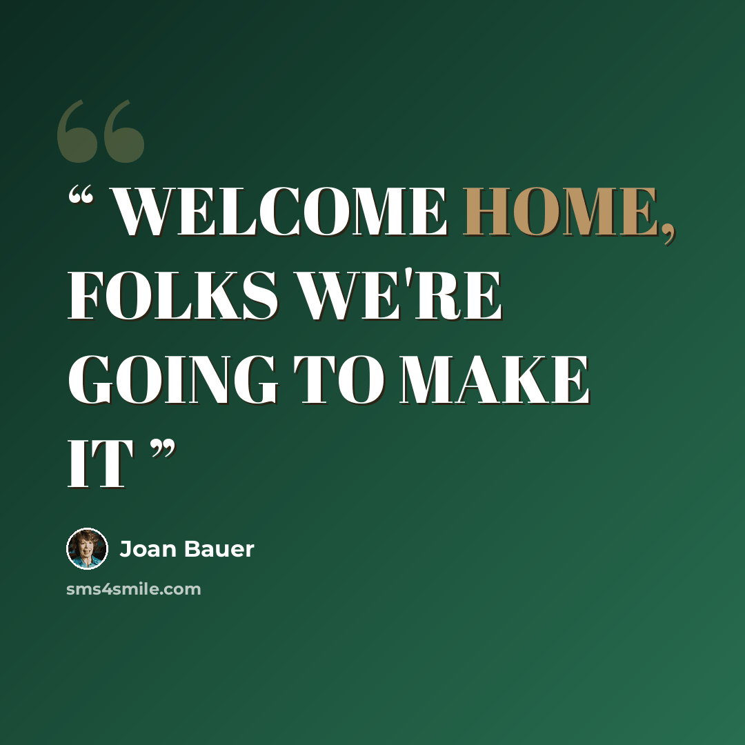 “WELCOME HOME, FOLKS WE'RE GOING TO MAKE IT” quote by Joan Bauer