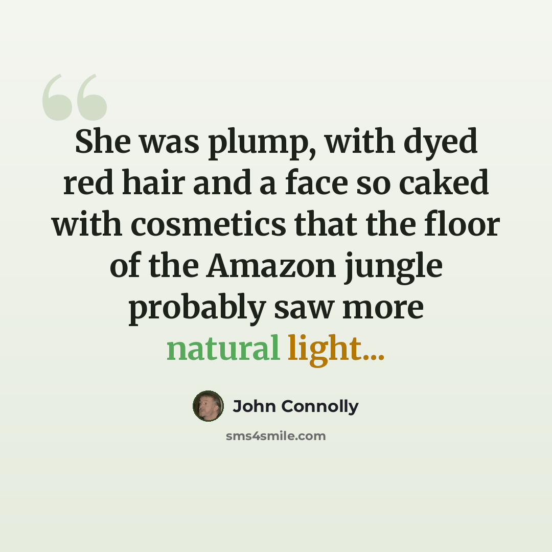 “She was plump, with dyed red hair and a face so caked with cosmetics that the floor of the Amazon jungle probably saw more natural light...” quote by John Connolly