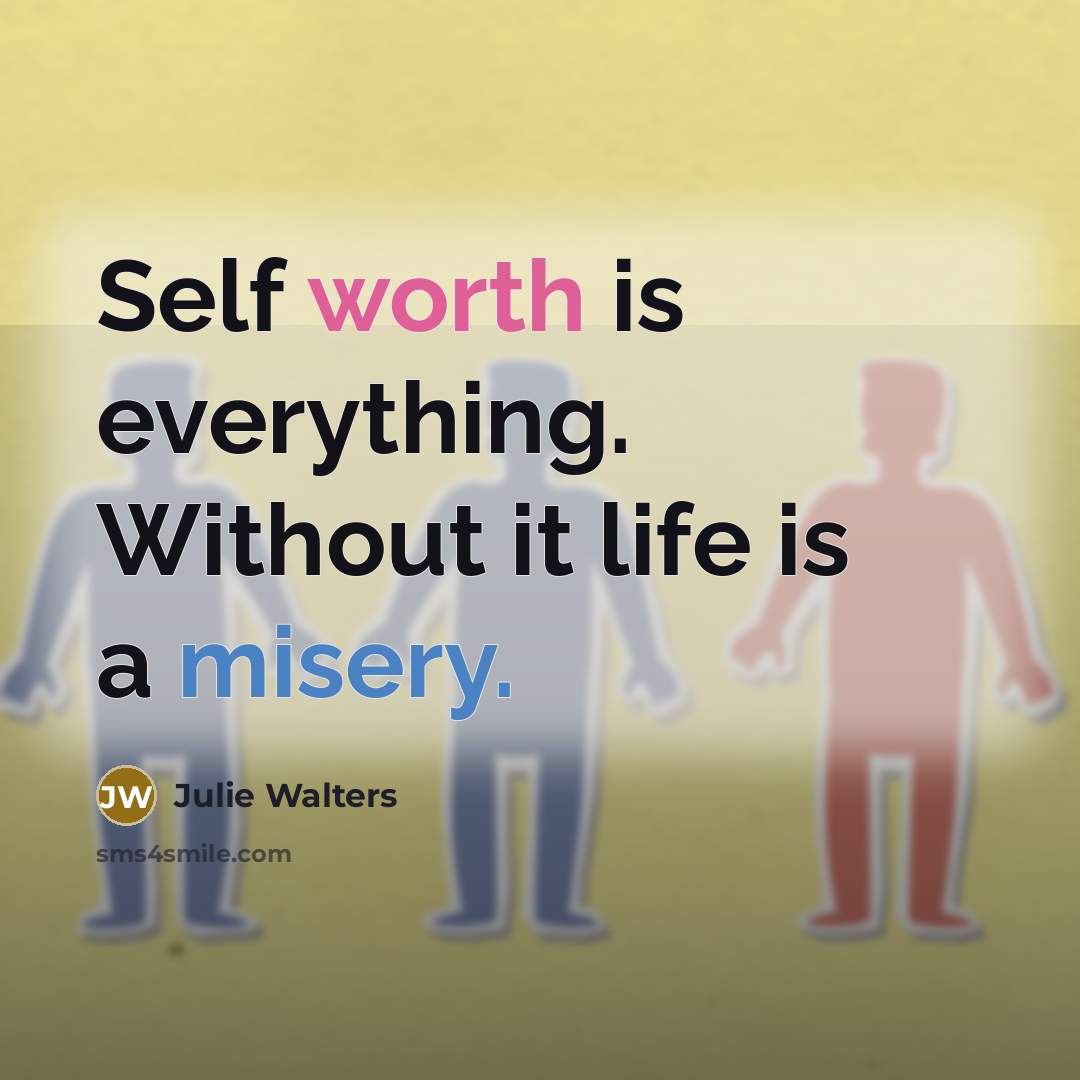 “Self worth is everything. Without it life is a misery.” quote by Julie Walters