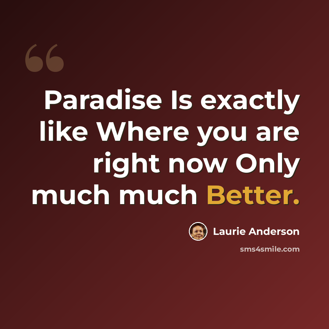 “Paradise Is exactly like Where you are right now Only much much Better.” quote by Laurie Anderson