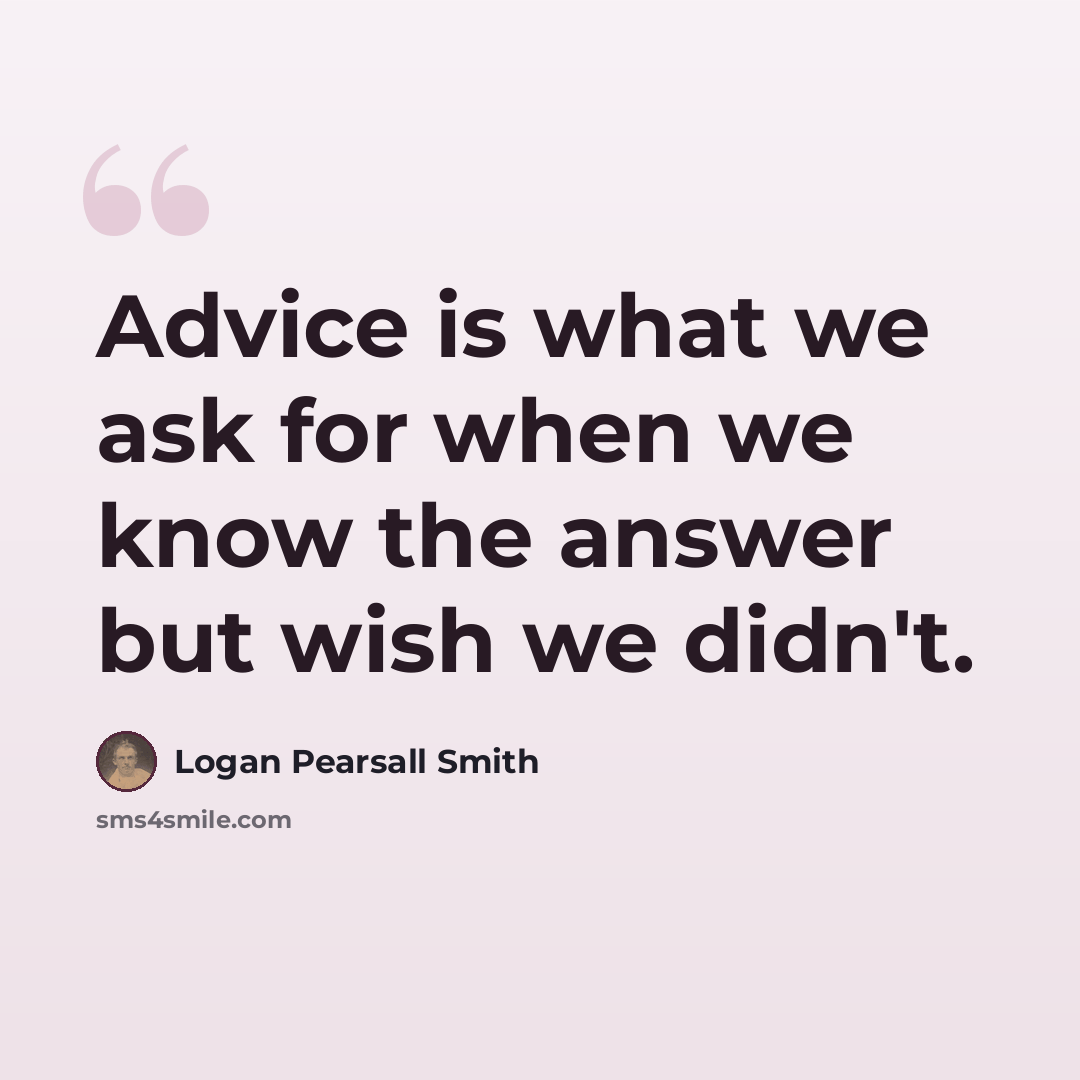 “Advice is what we ask for when we know the answer but wish we didn't.” quote by Logan Pearsall Smith
