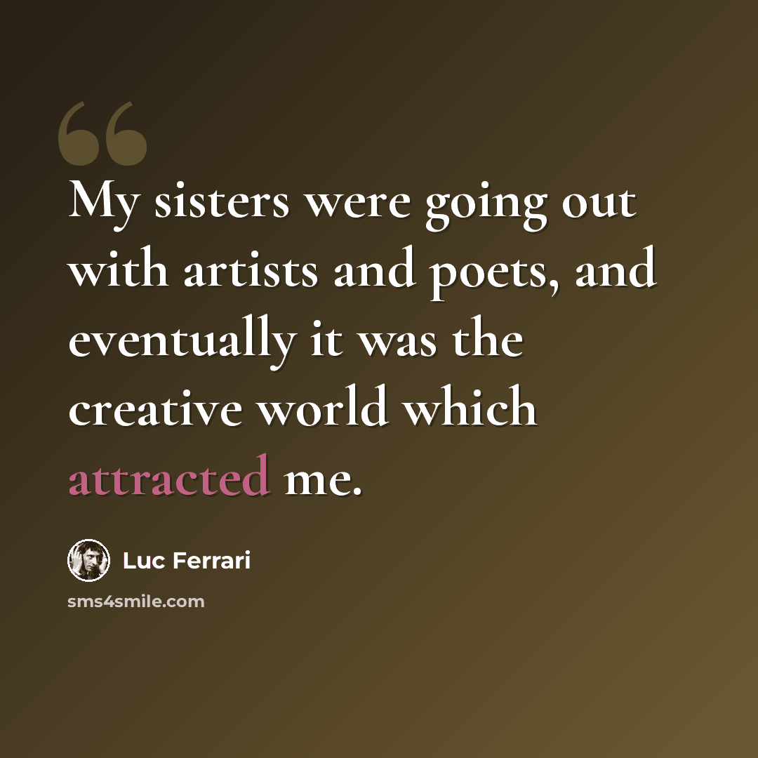 “My sisters were going out with artists and poets, and eventually it was the creative world which attracted me.” quote by Luc Ferrari