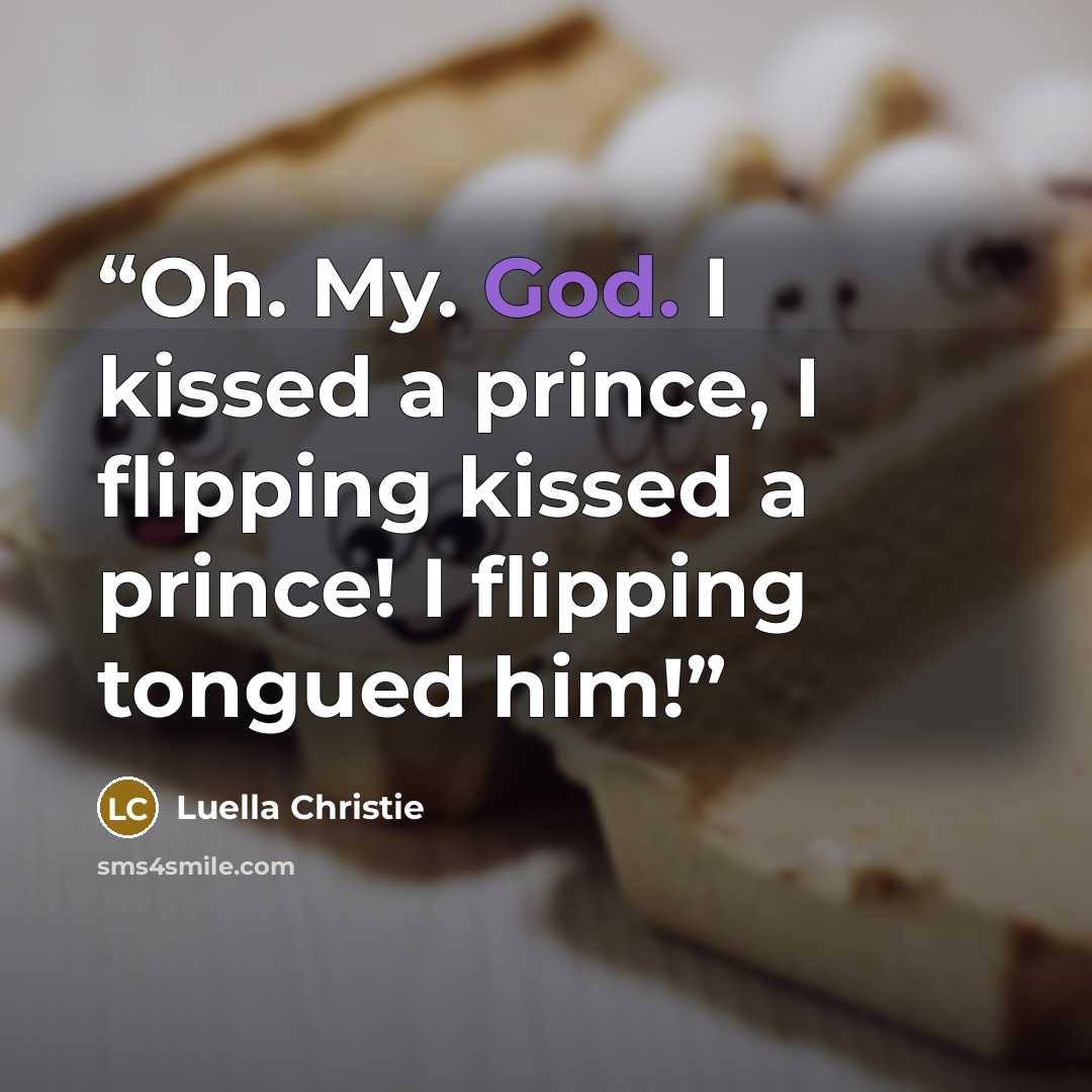 “Oh. My. God. I kissed a prince, I flipping kissed a prince! I flipping tongued him!” quote by Luella Christie