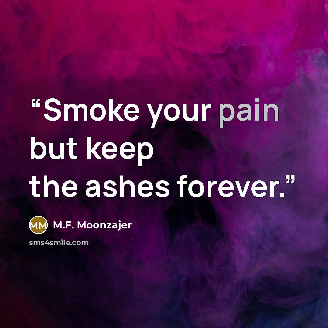 “Smoke your pain but keep the ashes forever.” quote by M.F. Moonzajer