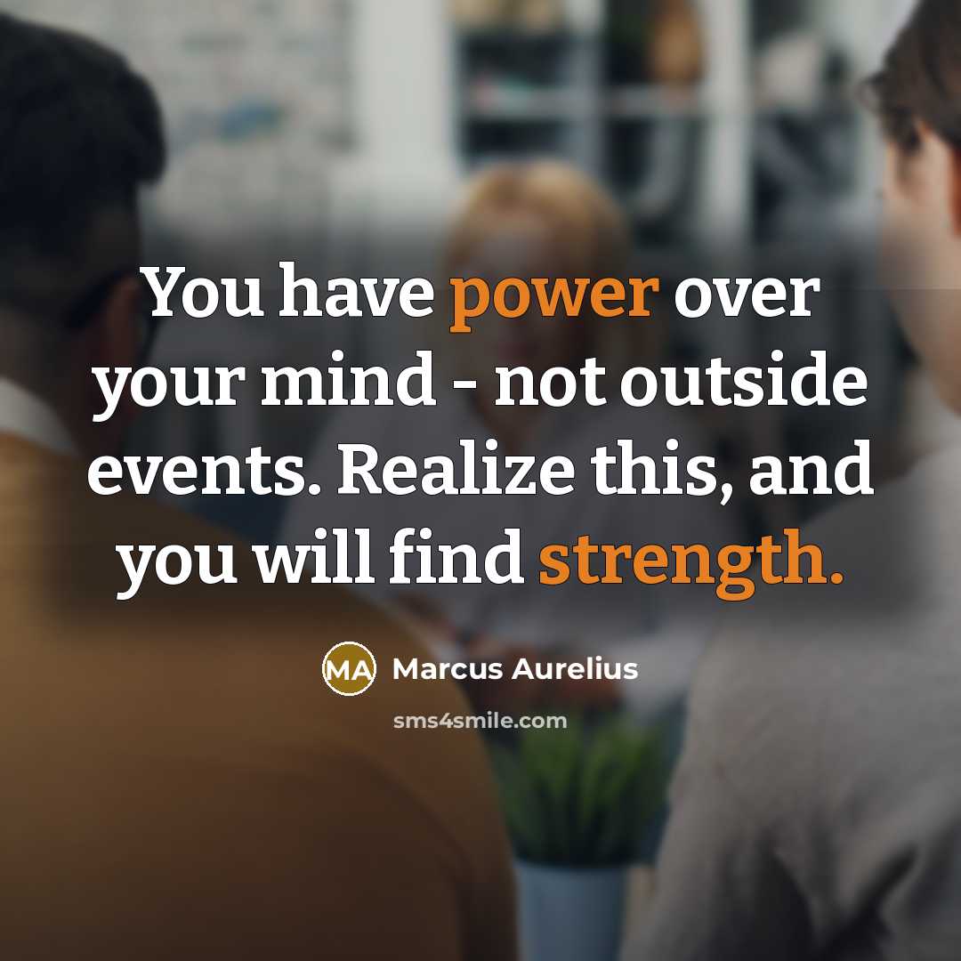 “You have power over your mind - not outside events. Realize this, and you will find strength.” quote by Marcus Aurelius
