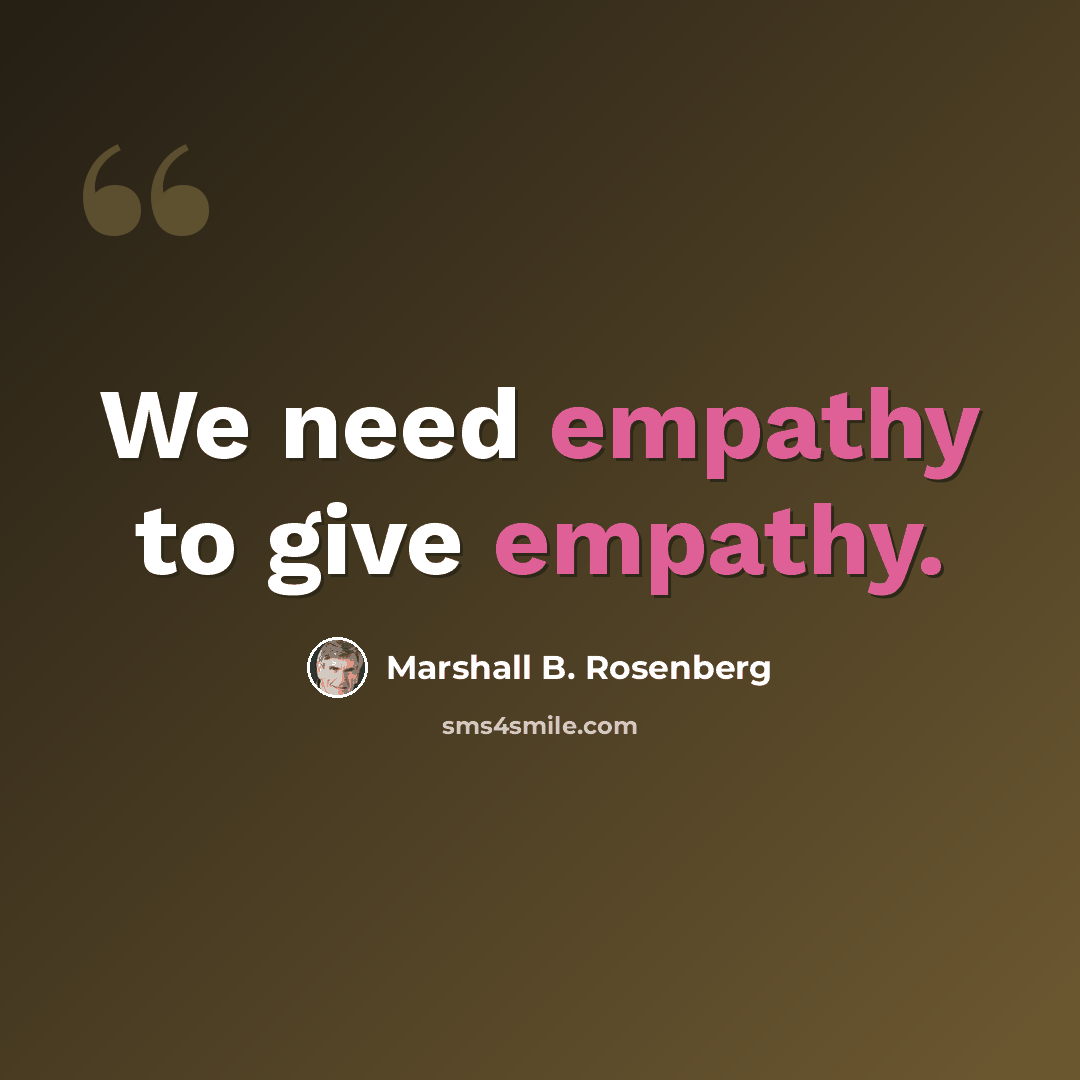 “We need empathy to give empathy.” quote by Marshall B. Rosenberg