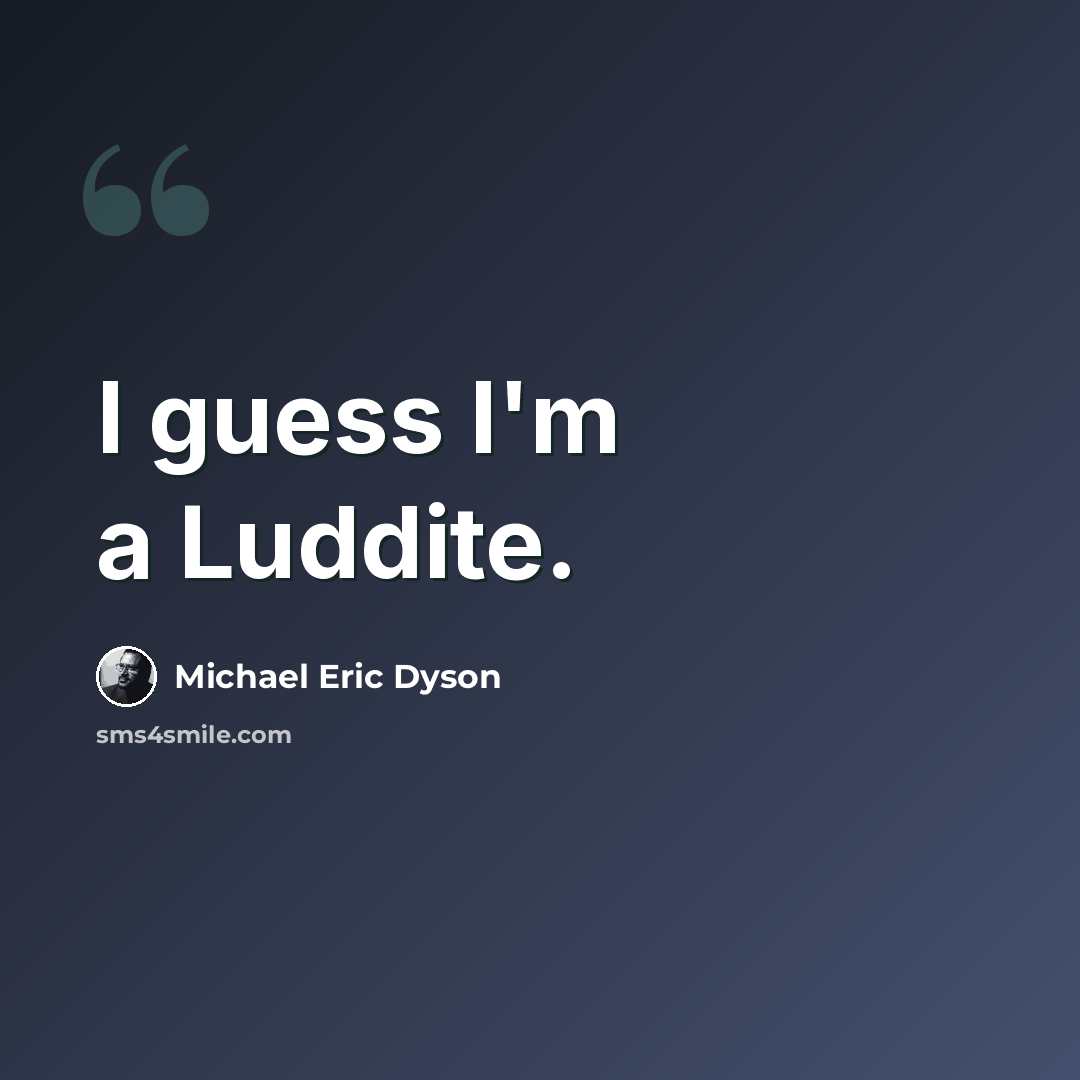 “I guess I'm a Luddite.” quote by Michael Eric Dyson