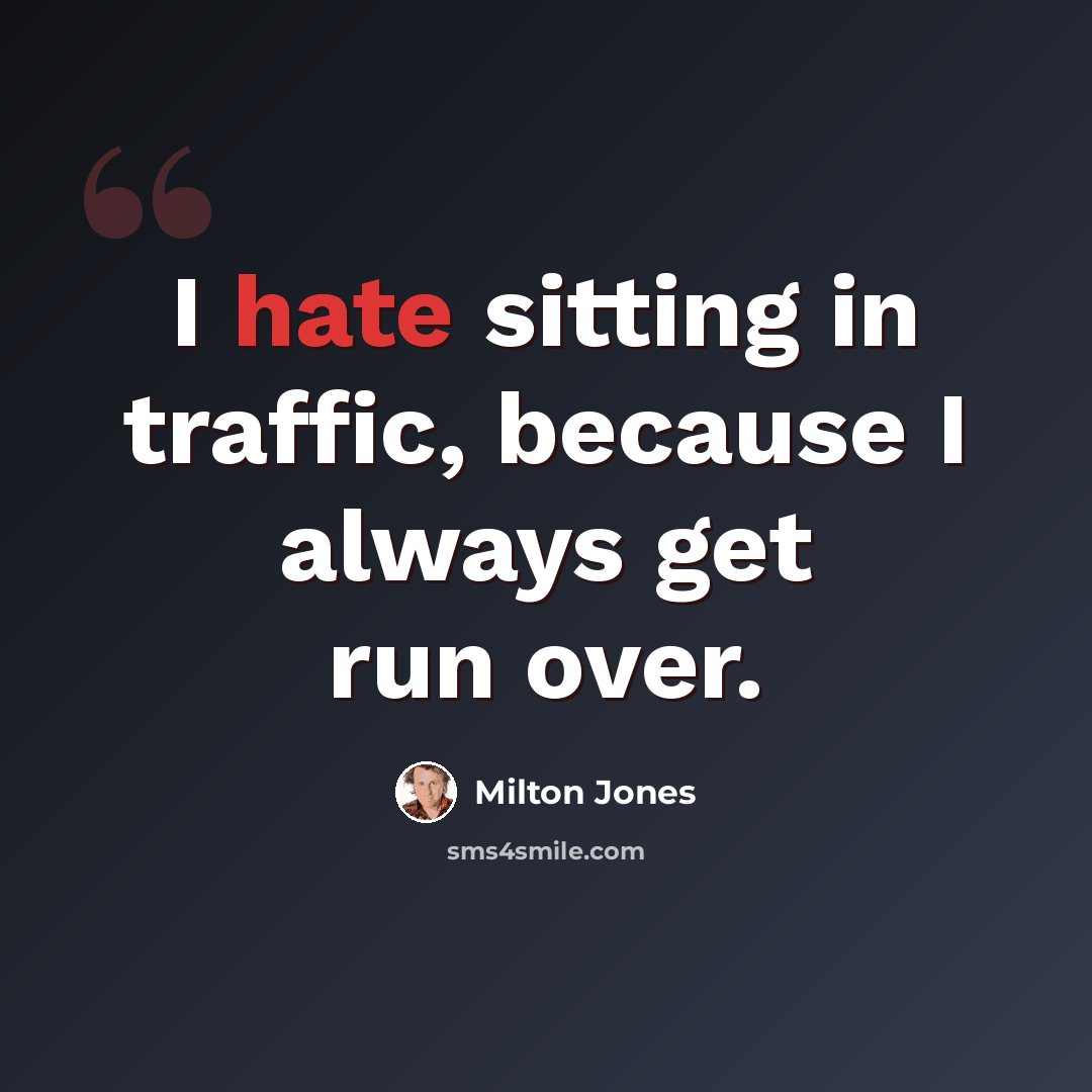 “I hate sitting in traffic, because I always get run over.” quote by Milton Jones