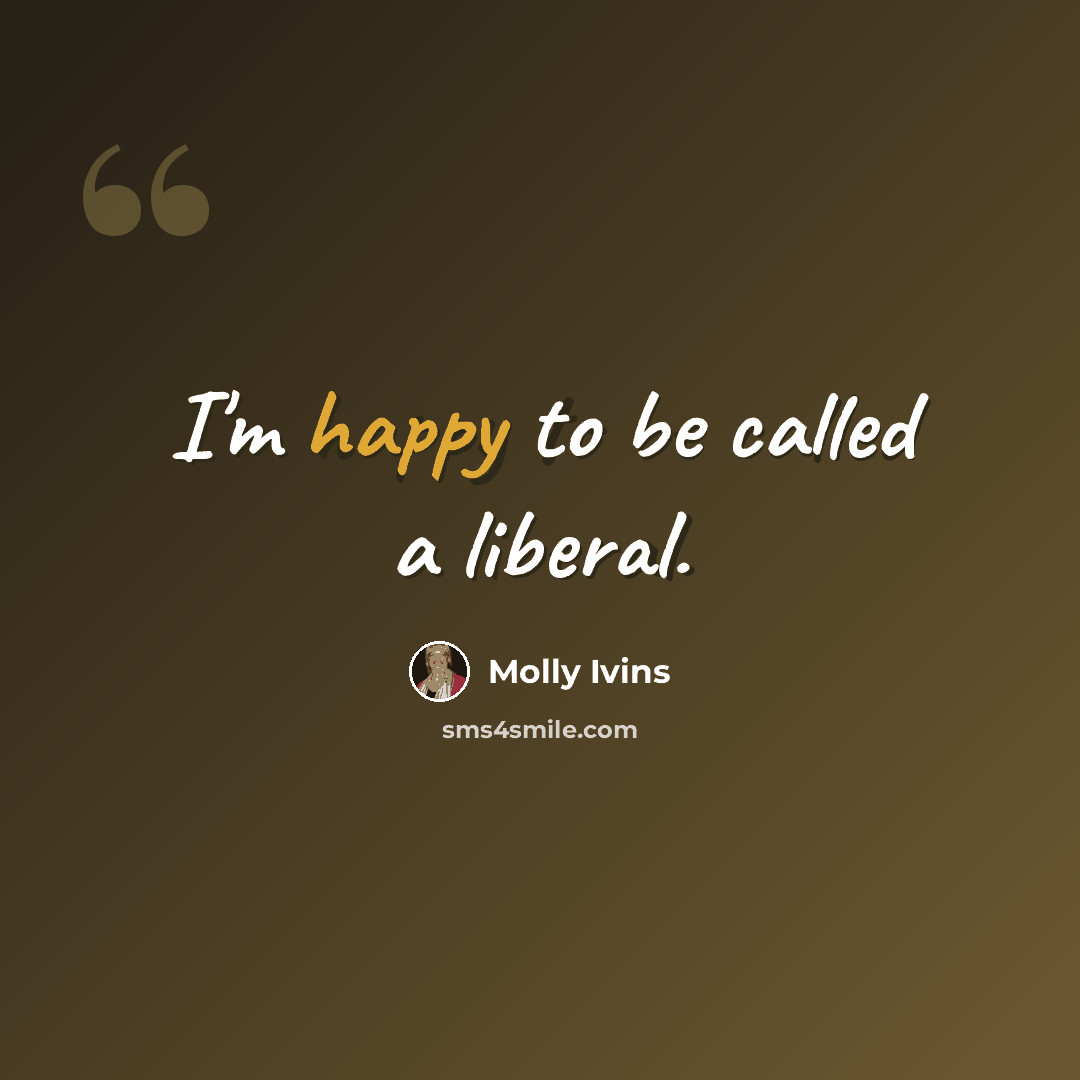 “I'm happy to be called a liberal.” quote by Molly Ivins