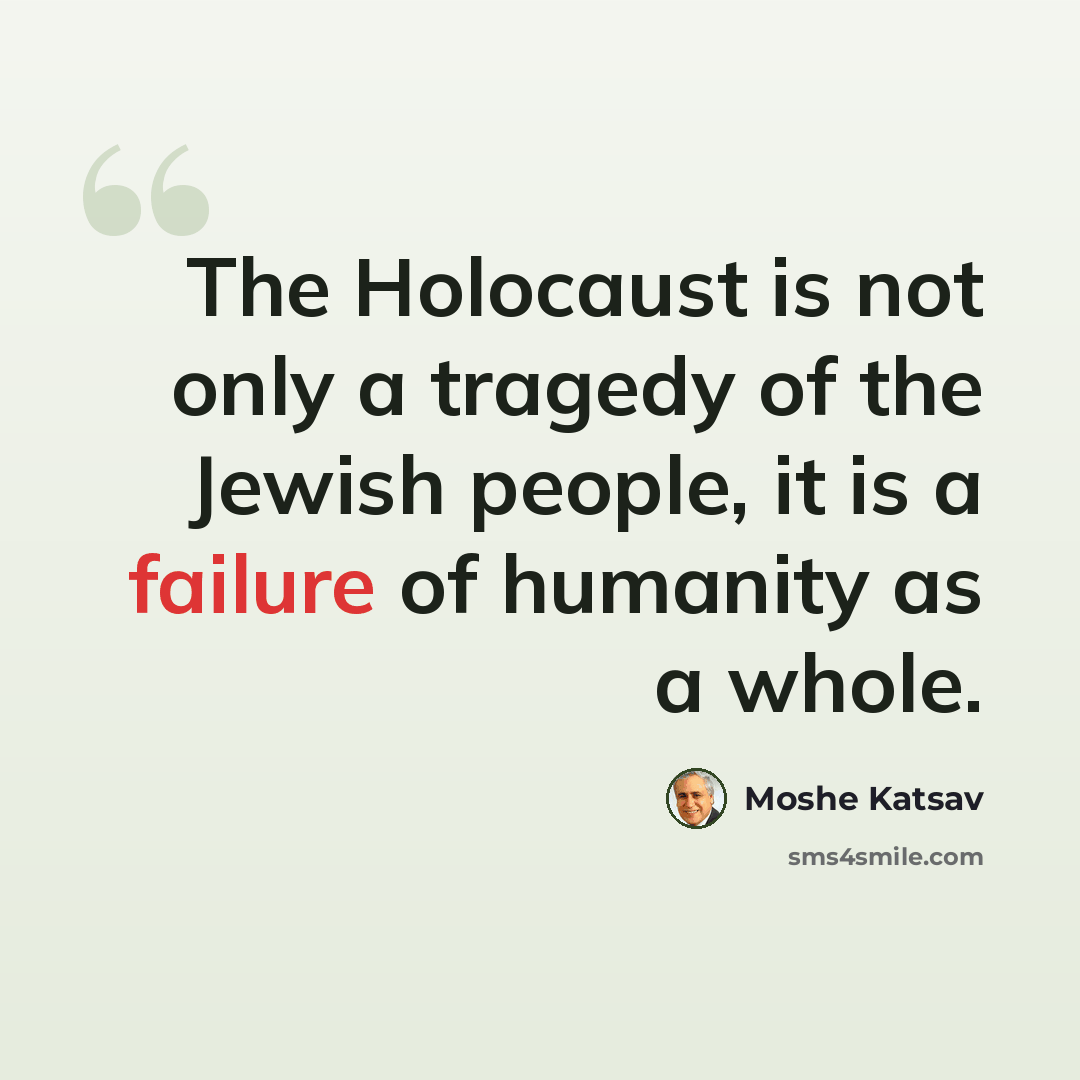 “The Holocaust is not only a tragedy of the Jewish people, it is a failure of humanity as a whole.” quote by Moshe Katsav