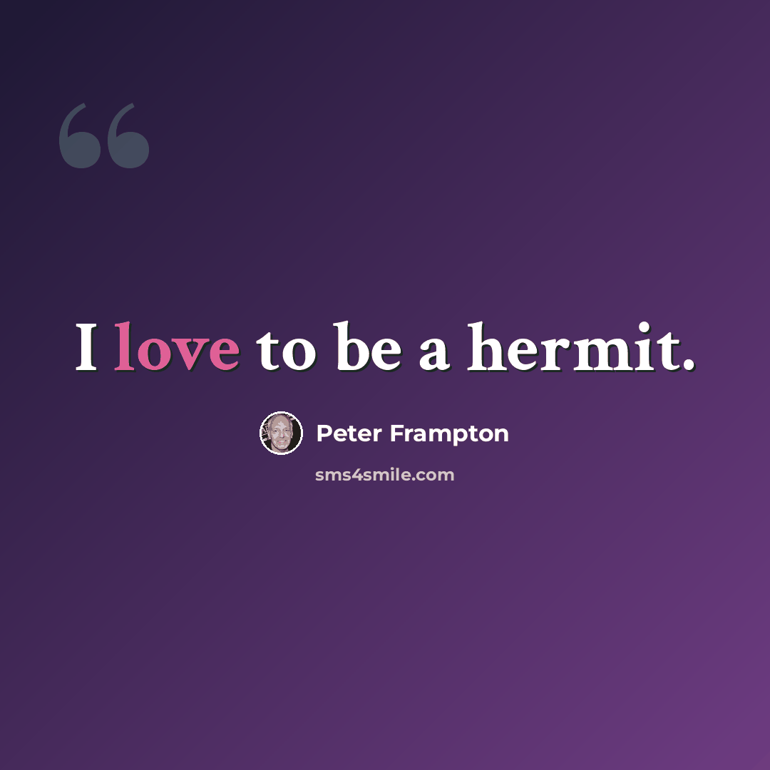 “I love to be a hermit.” quote by Peter Frampton