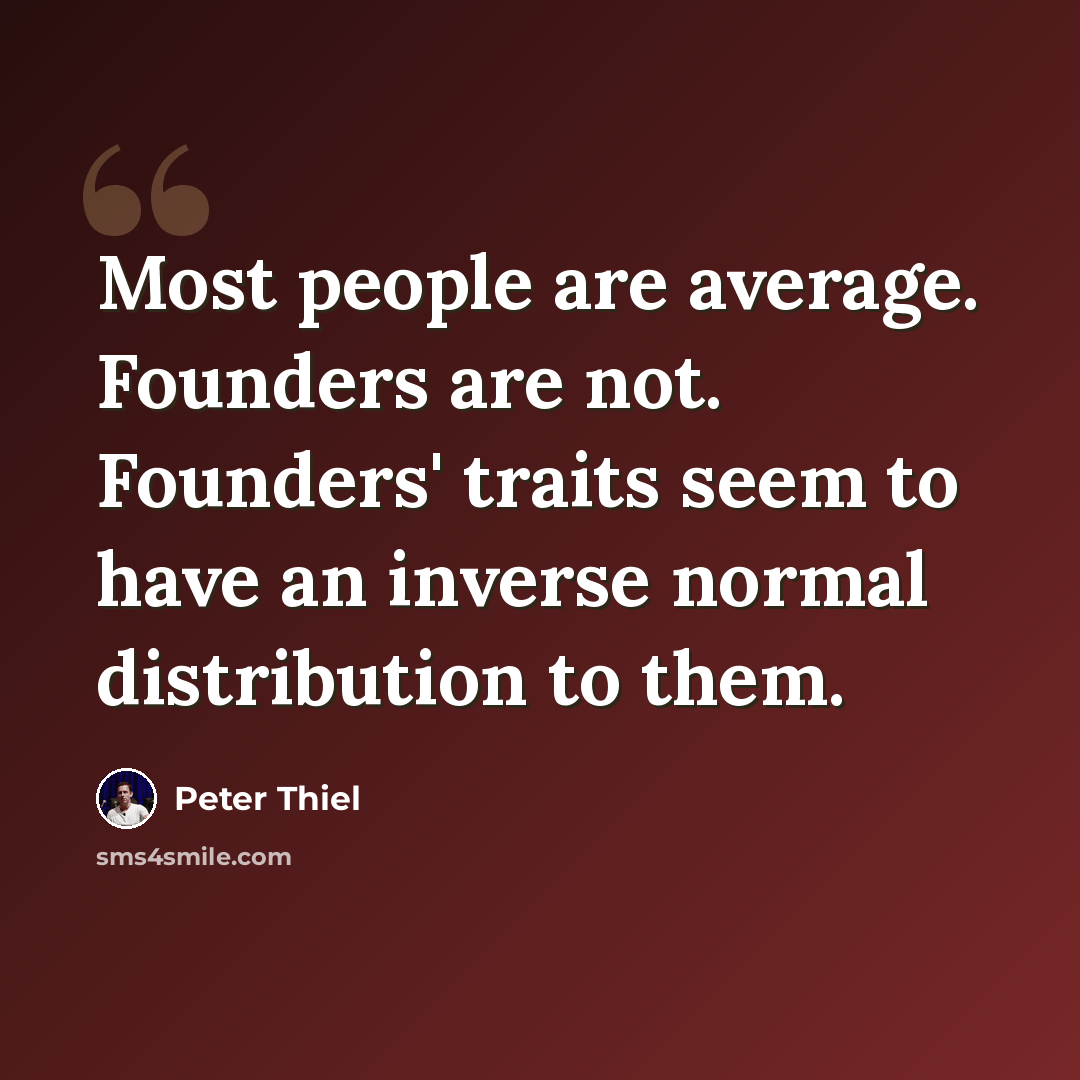 “Most people are average. Founders are not. Founders' traits seem to have an inverse normal distribution to them.” quote by Peter Thiel
