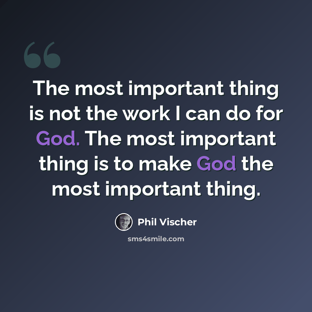 “The most important thing is not the work I can do for God. The most important thing is to make God the most important thing.” quote by Phil Vischer