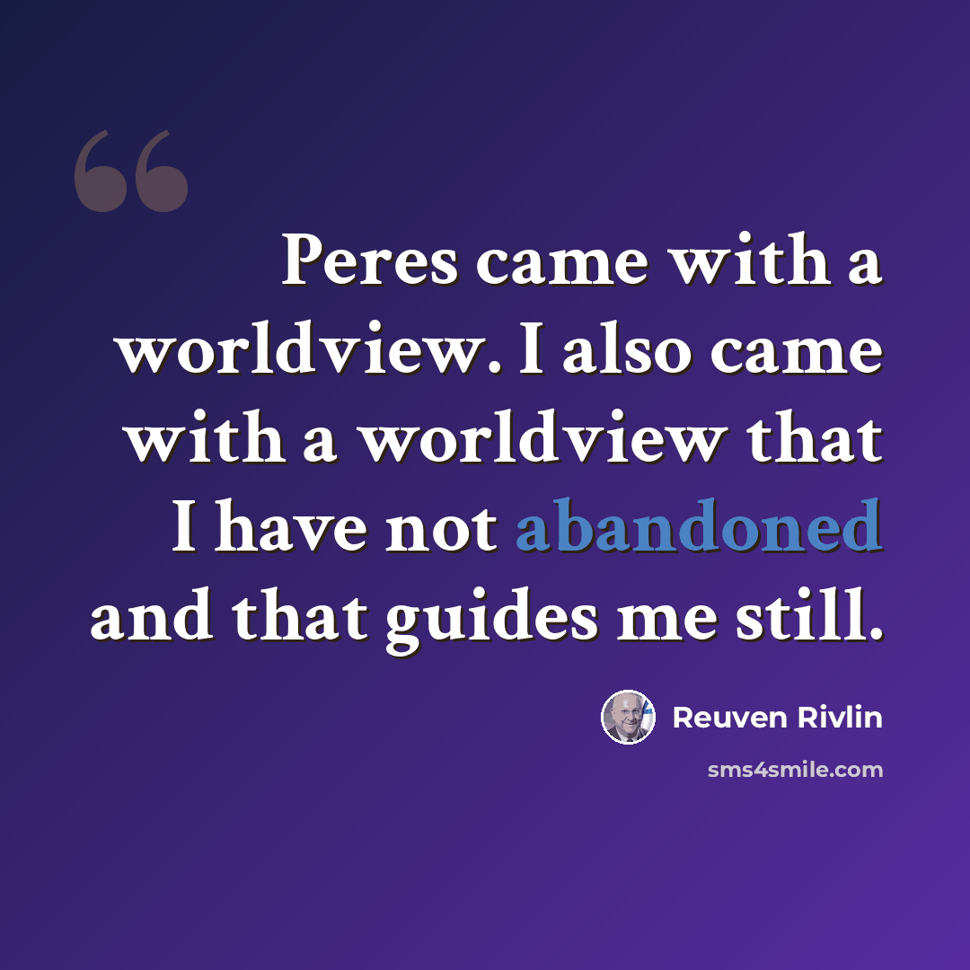 “Peres came with a worldview. I also came with a worldview that I have not abandoned and that guides me still.” quote by Reuven Rivlin