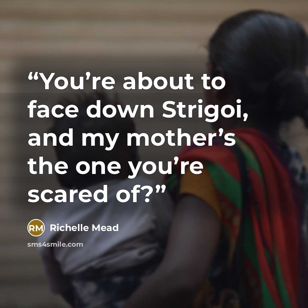 “You’re about to face down Strigoi, and my mother’s the one you’re scared of?” quote by Richelle Mead