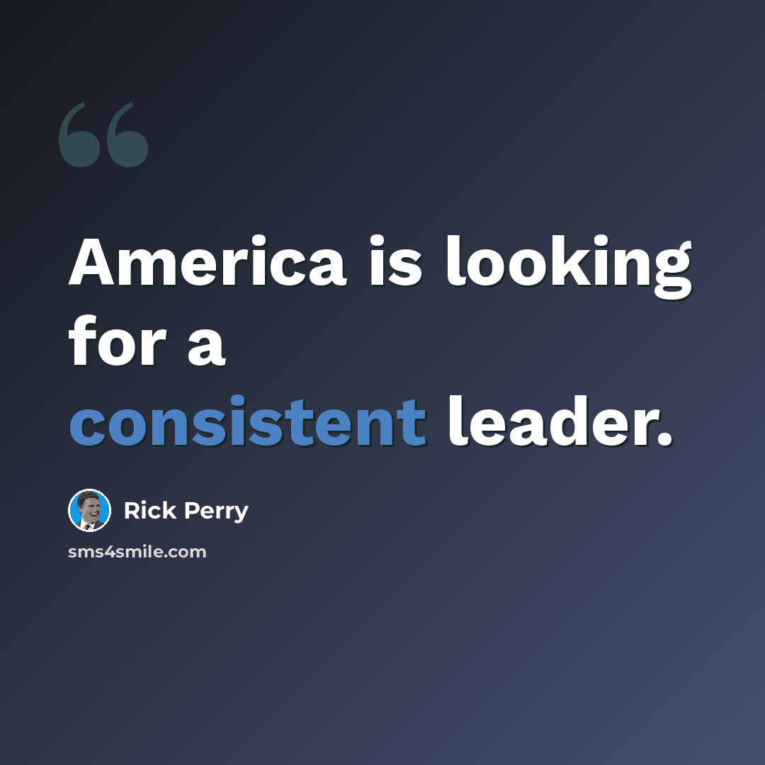 “America is looking for a consistent leader.” quote by Rick Perry
