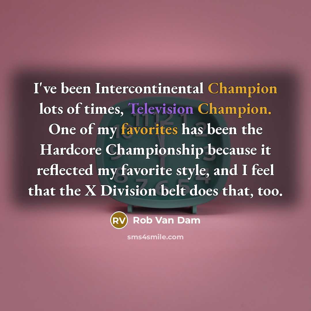 “I've been Intercontinental Champion lots of times, Television Champion. One of my favorites has been the Hardcore Championship because it reflected my favorite style, and I feel that the X Division belt does that, too.” quote by Rob Van Dam