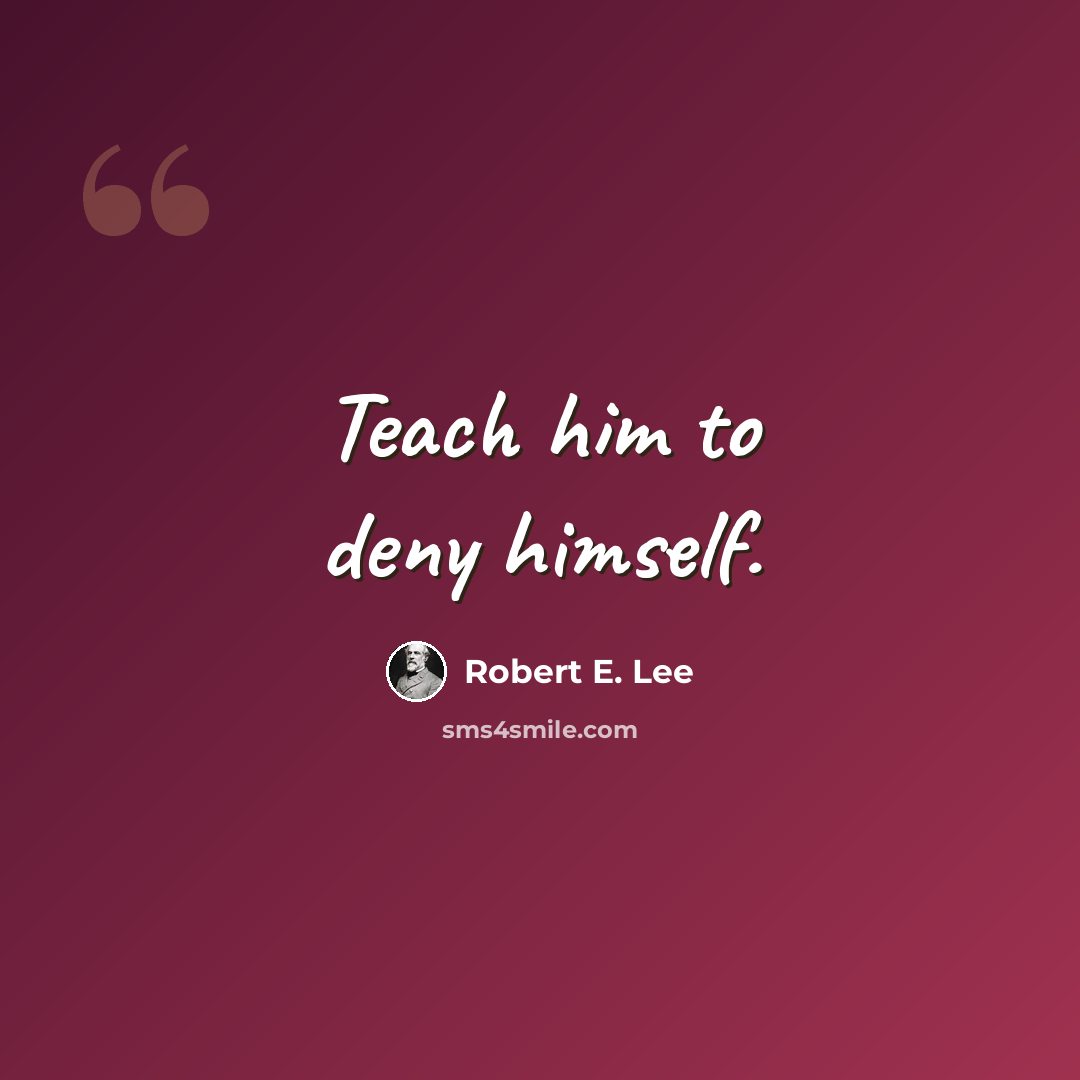 “Teach him to deny himself.” quote by Robert E. Lee