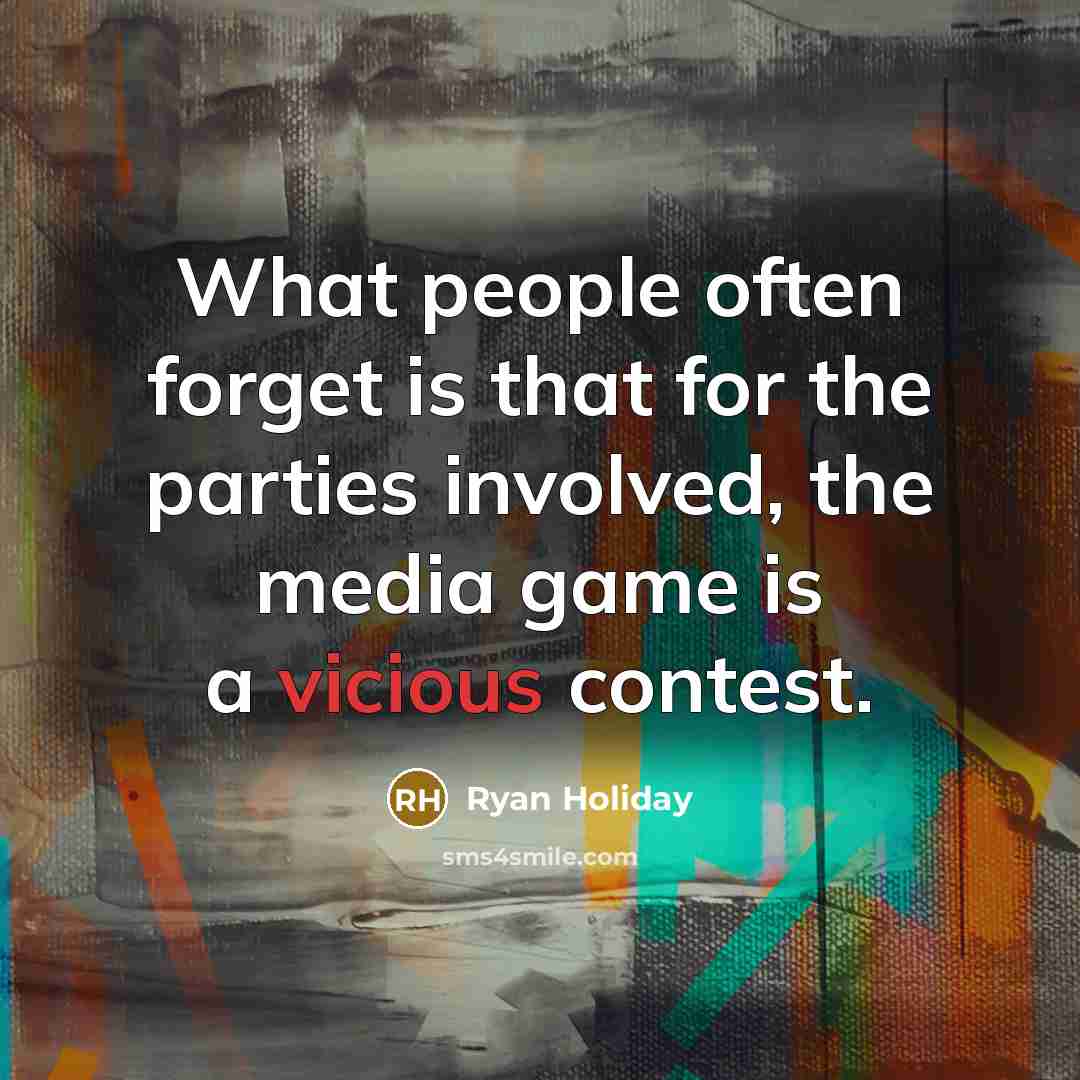 “What people often forget is that for the parties involved, the media game is a vicious contest.” quote by Ryan Holiday