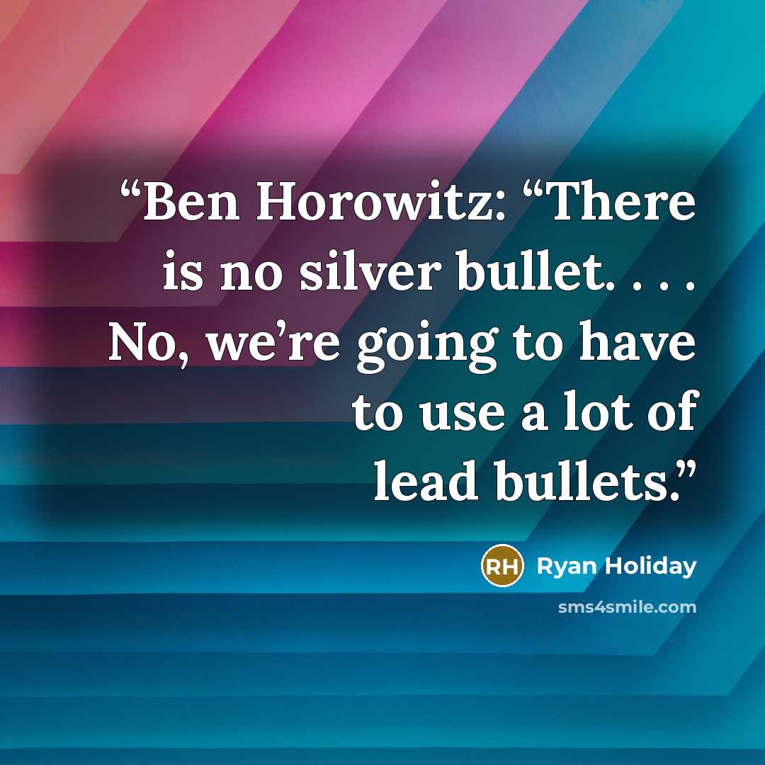 “Ben Horowitz: “There is no silver bullet. . . . No, we’re going to have to use a lot of lead bullets.” quote by Ryan Holiday