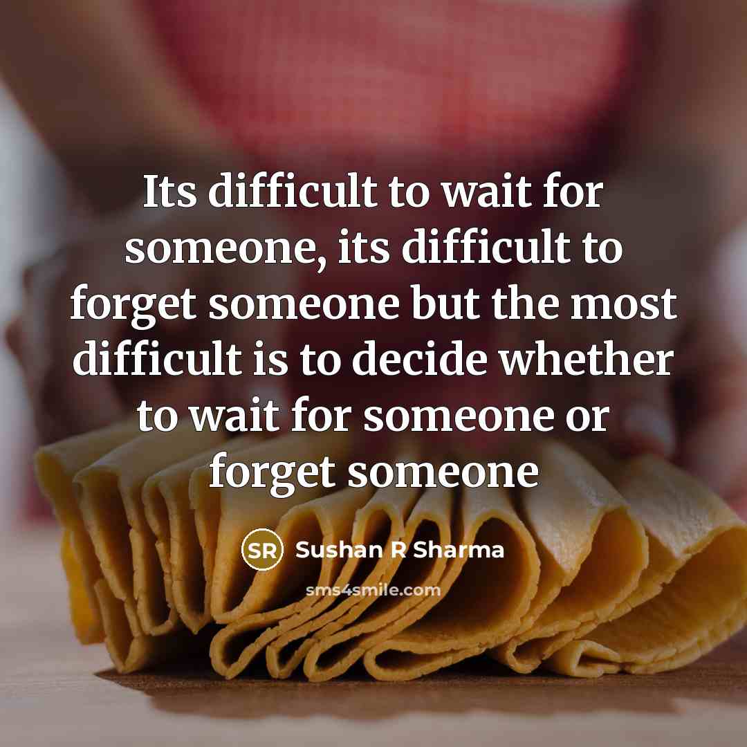 “Its difficult to wait for someone, its difficult to forget someone but the most difficult is to decide whether to wait for someone or forget someone” quote by Sushan R Sharma