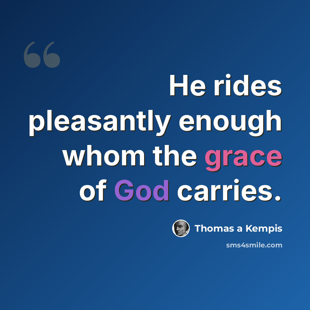 “He rides pleasantly enough whom the grace of God carries.” quote by Thomas a Kempis