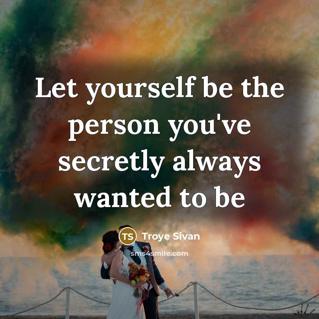 “Let yourself be the person you've secretly always wanted to be” quote by Troye Sivan