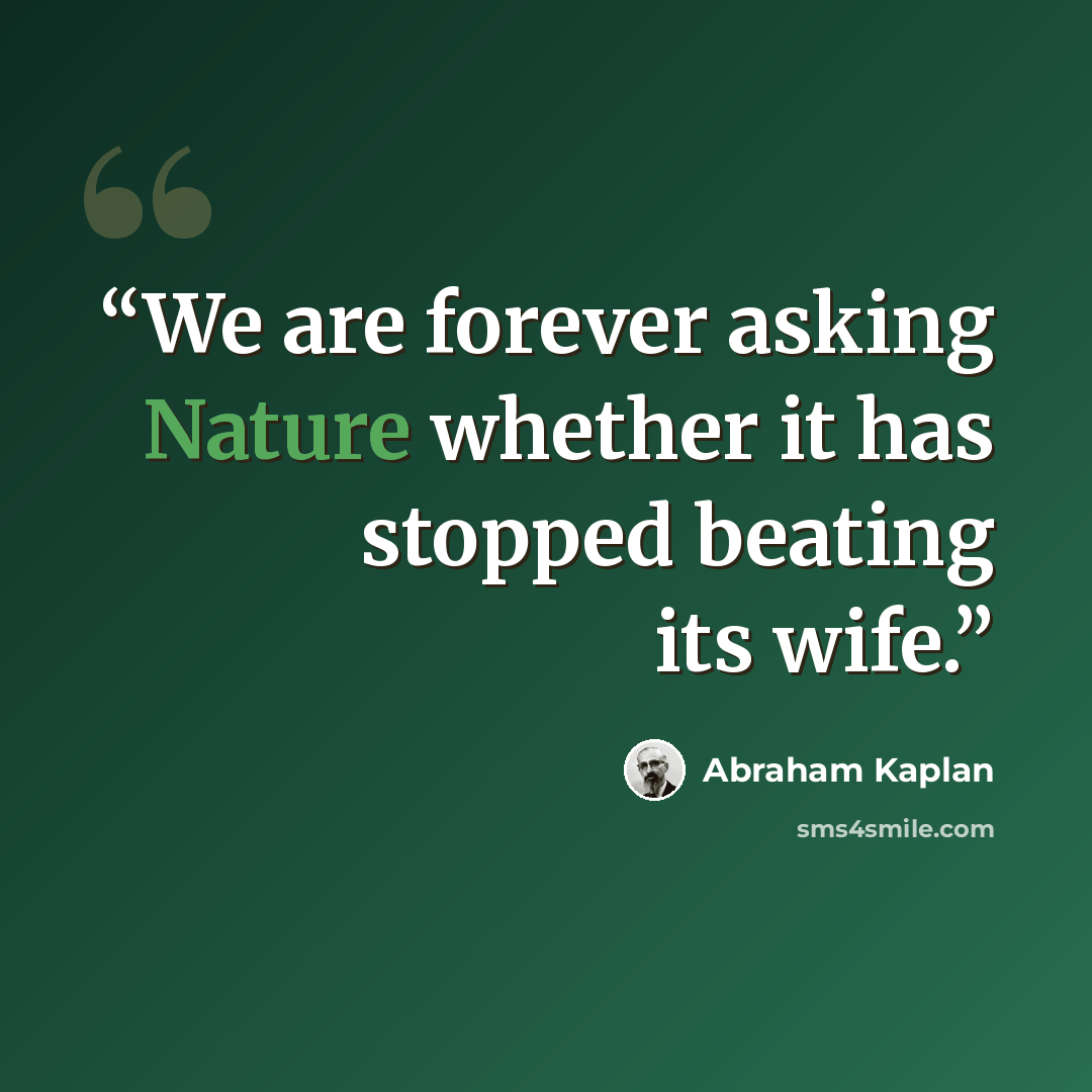 “We are forever asking Nature whether it has stopped beating its wife.” quote by Abraham Kaplan