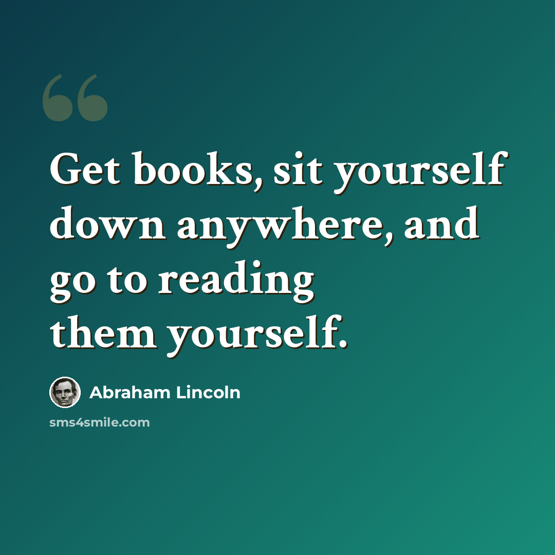 “Get books, sit yourself down anywhere, and go to reading them yourself.” quote by Abraham Lincoln