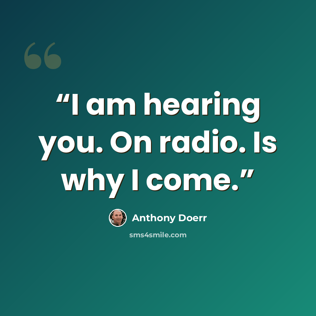 “I am hearing you. On radio. Is why I come.” quote by Anthony Doerr