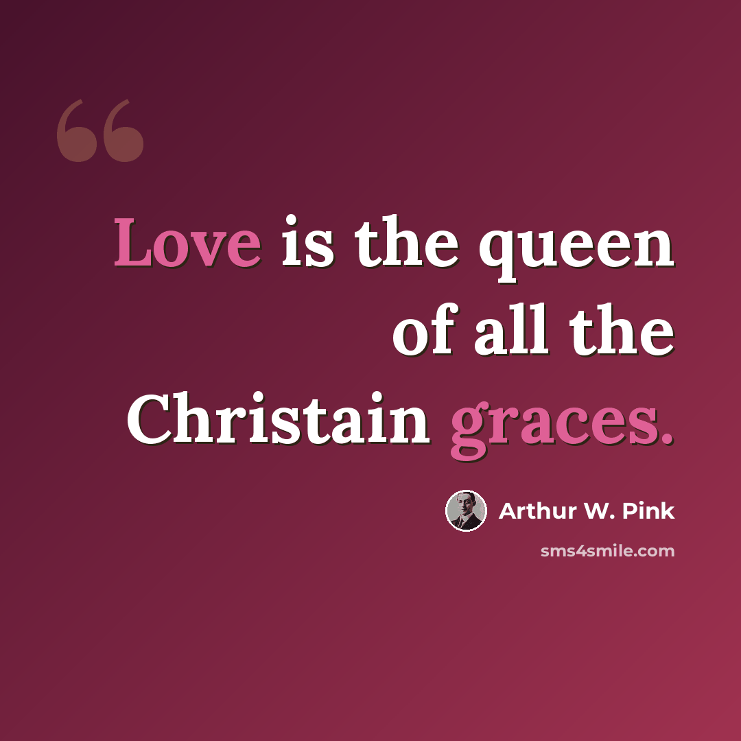 “Love is the queen of all the Christain graces.” quote by Arthur W. Pink