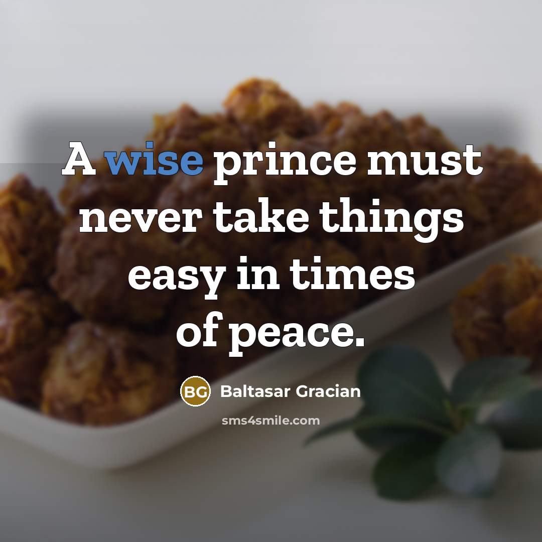 “A wise prince must never take things easy in times of peace.” quote by Baltasar Gracian
