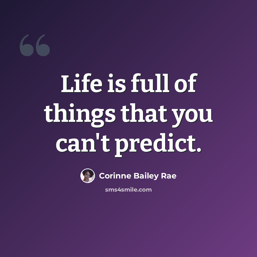 “Life is full of things that you can't predict.” quote by Corinne Bailey Rae
