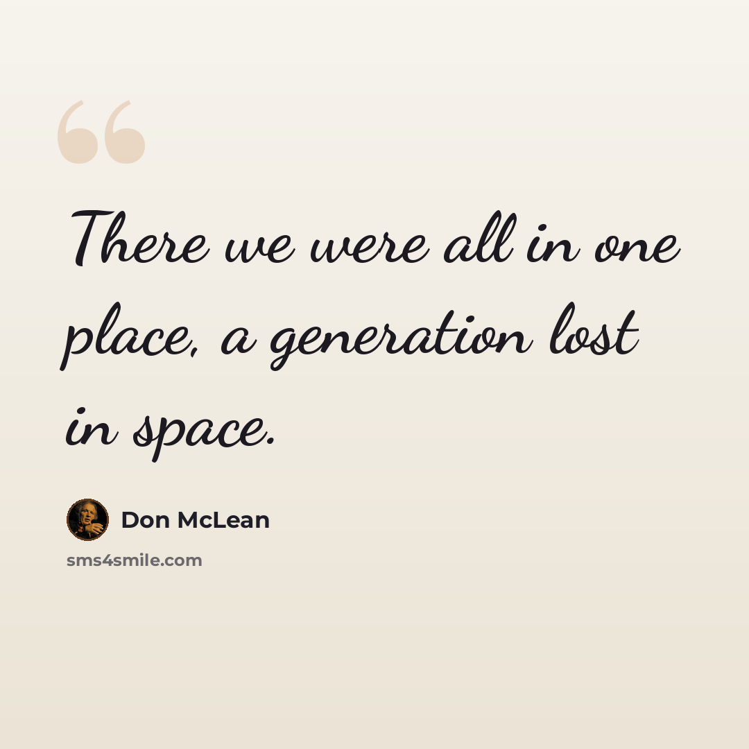 “There we were all in one place, a generation lost in space.” quote by Don McLean