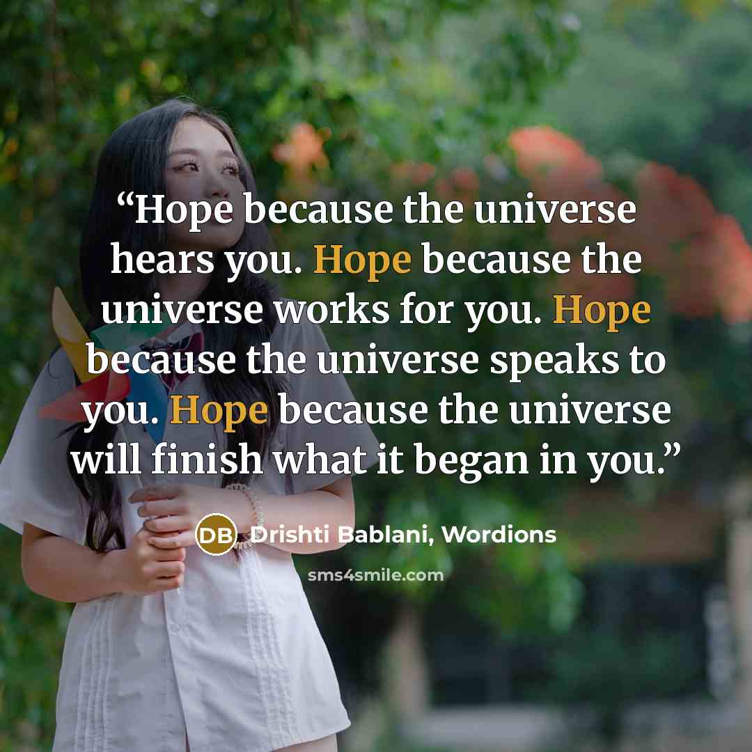 “Hope because the universe hears you. Hope because the universe works for you. Hope because the universe speaks to you. Hope because the universe will finish what it began in you.” quote by Drishti Bablani, Wordions