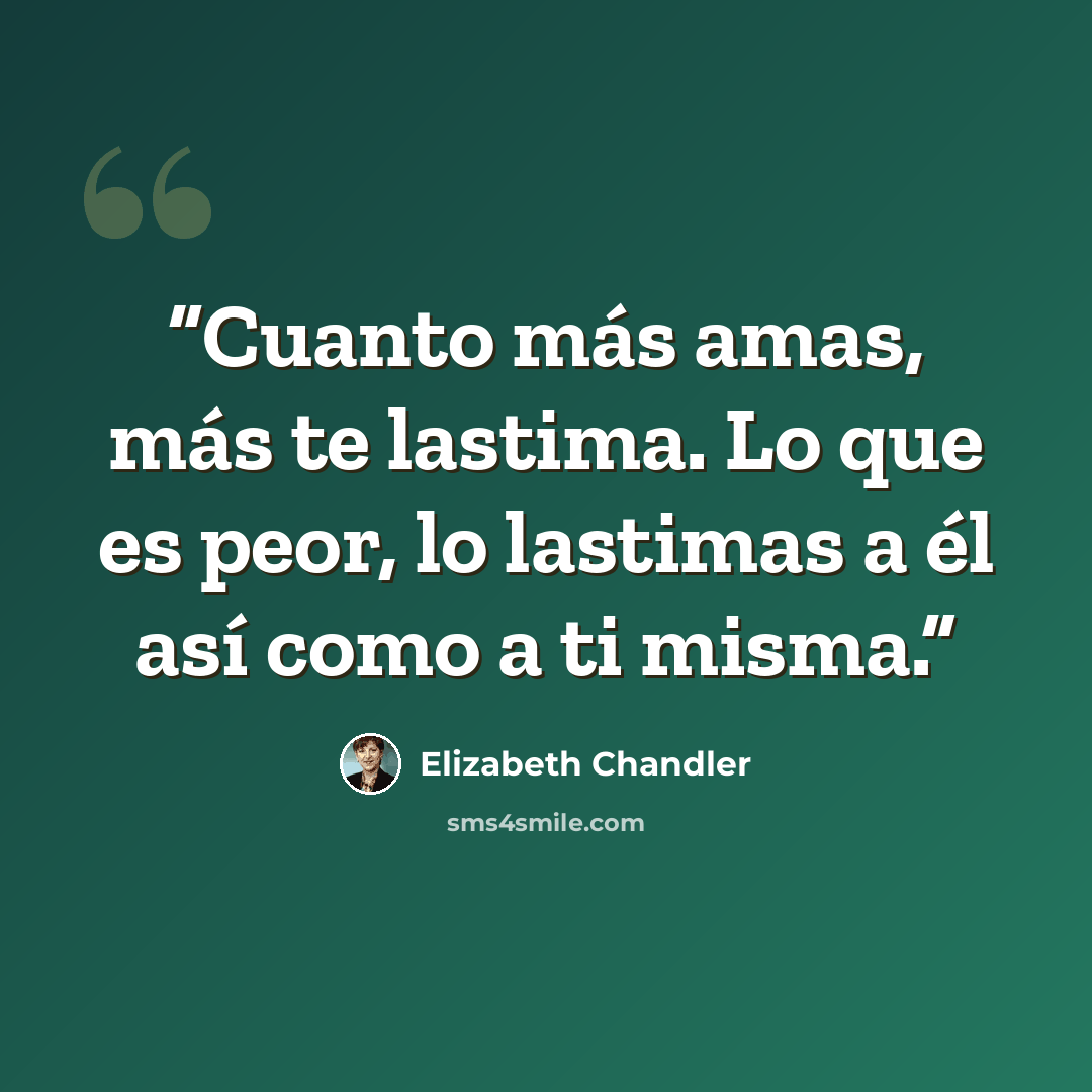 “Cuanto más amas, más te lastima. Lo que es peor, lo lastimas a él así como a ti misma.” quote by Elizabeth Chandler