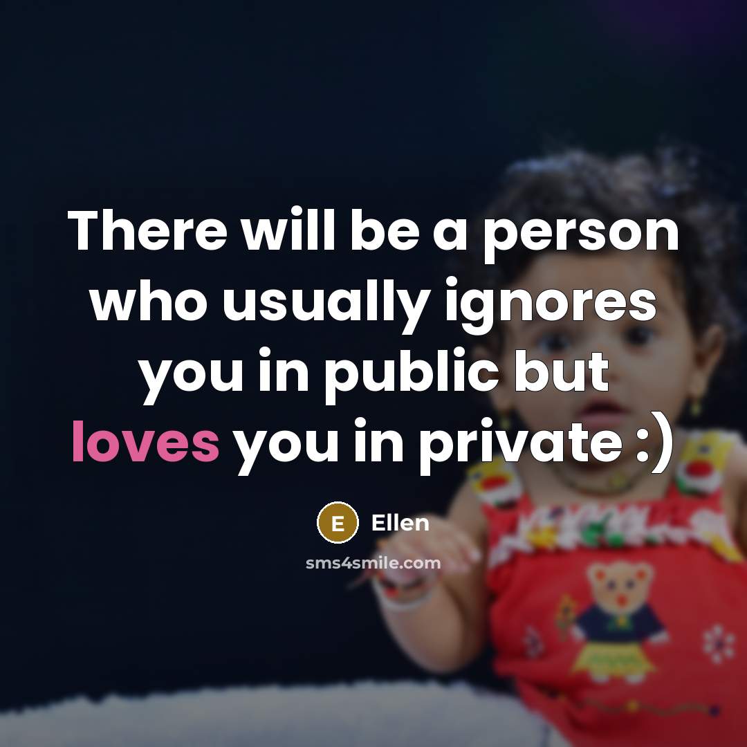 “There will be a person who usually ignores you in public but loves you in private :)” quote by Ellen