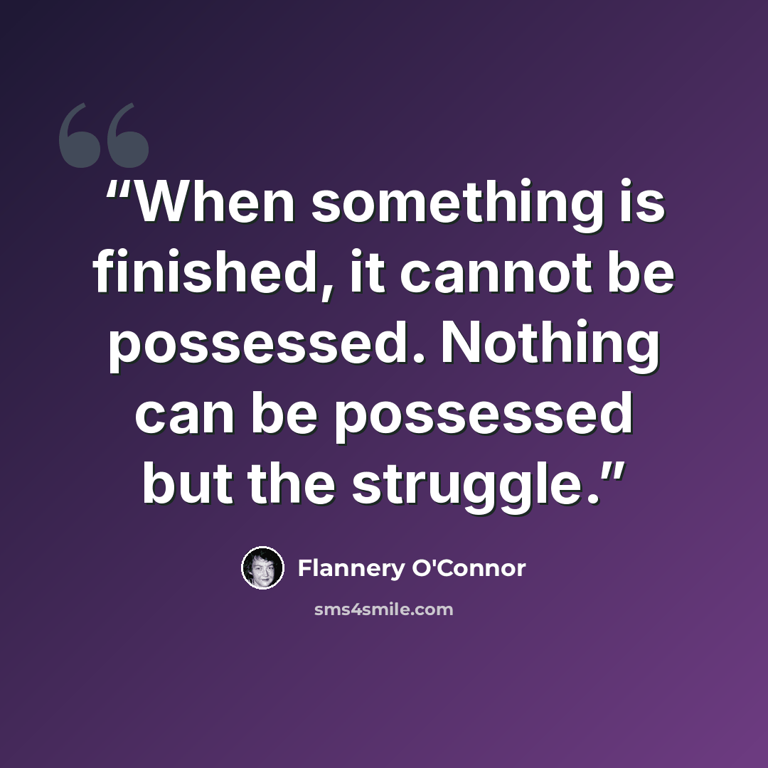 “When something is finished, it cannot be possessed. Nothing can be possessed but the struggle.” quote by Flannery O'Connor