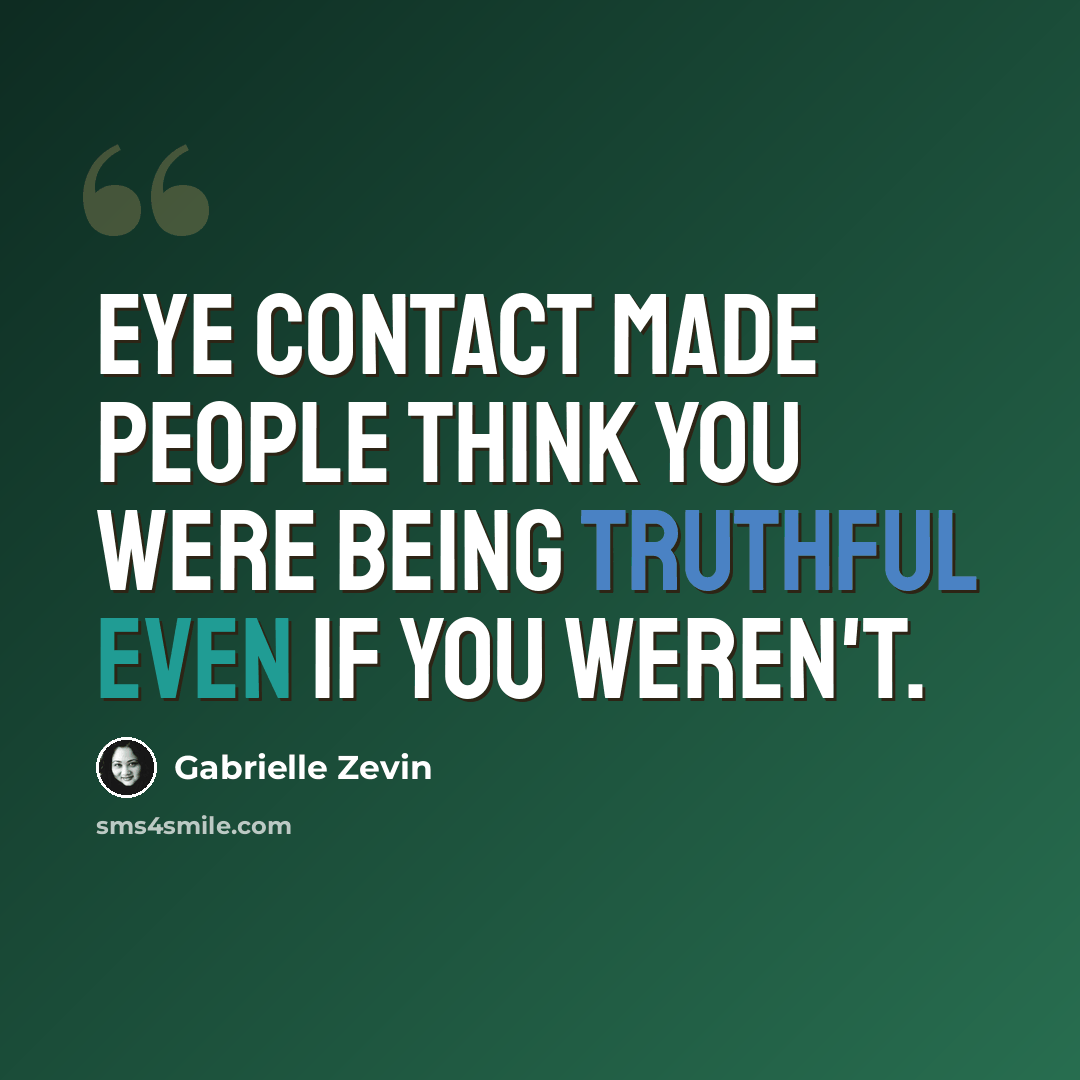 “Eye contact made people think you were being truthful even if you weren't.” quote by Gabrielle Zevin