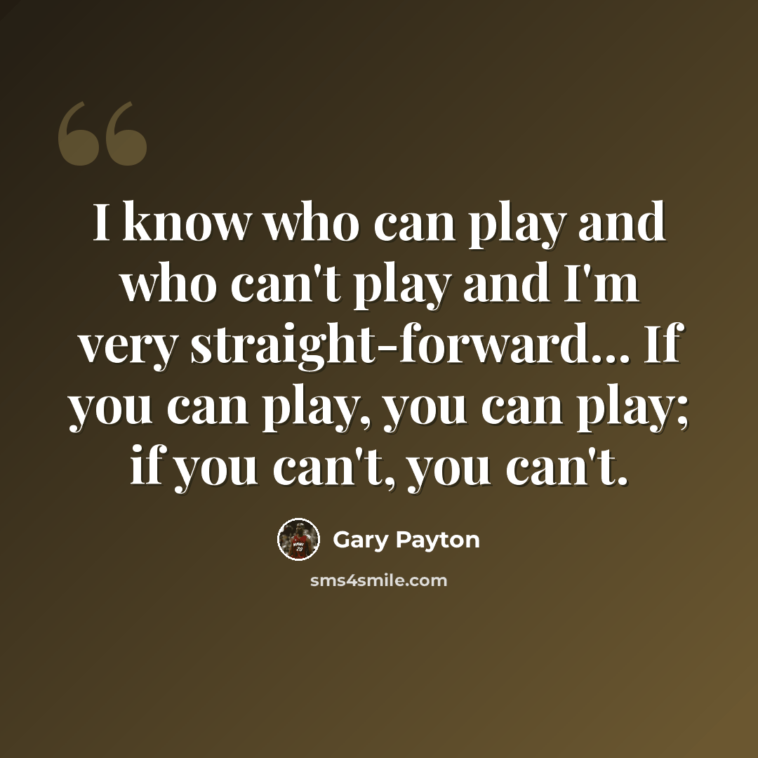 “I know who can play and who can't play and I'm very straight-forward... If you can play, you can play; if you can't, you can't.” quote by Gary Payton