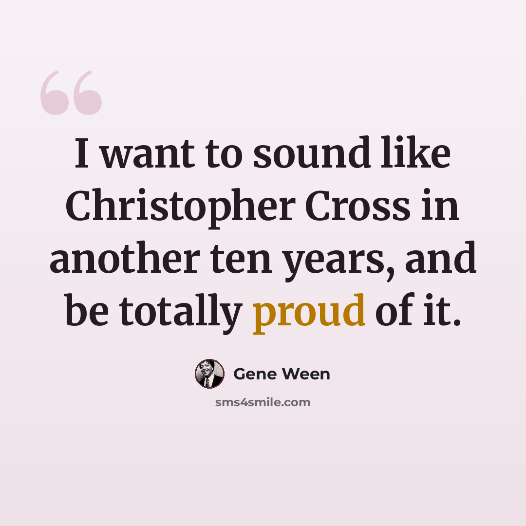 “I want to sound like Christopher Cross in another ten years, and be totally proud of it.” quote by Gene Ween
