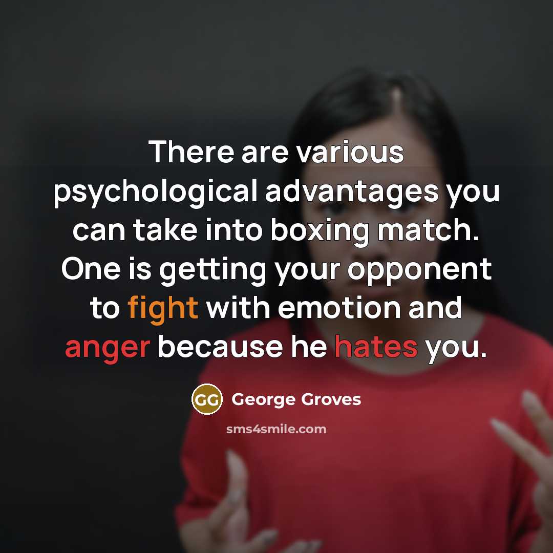 “There are various psychological advantages you can take into boxing match. One is getting your opponent to fight with emotion and anger because he hates you.” quote by George Groves