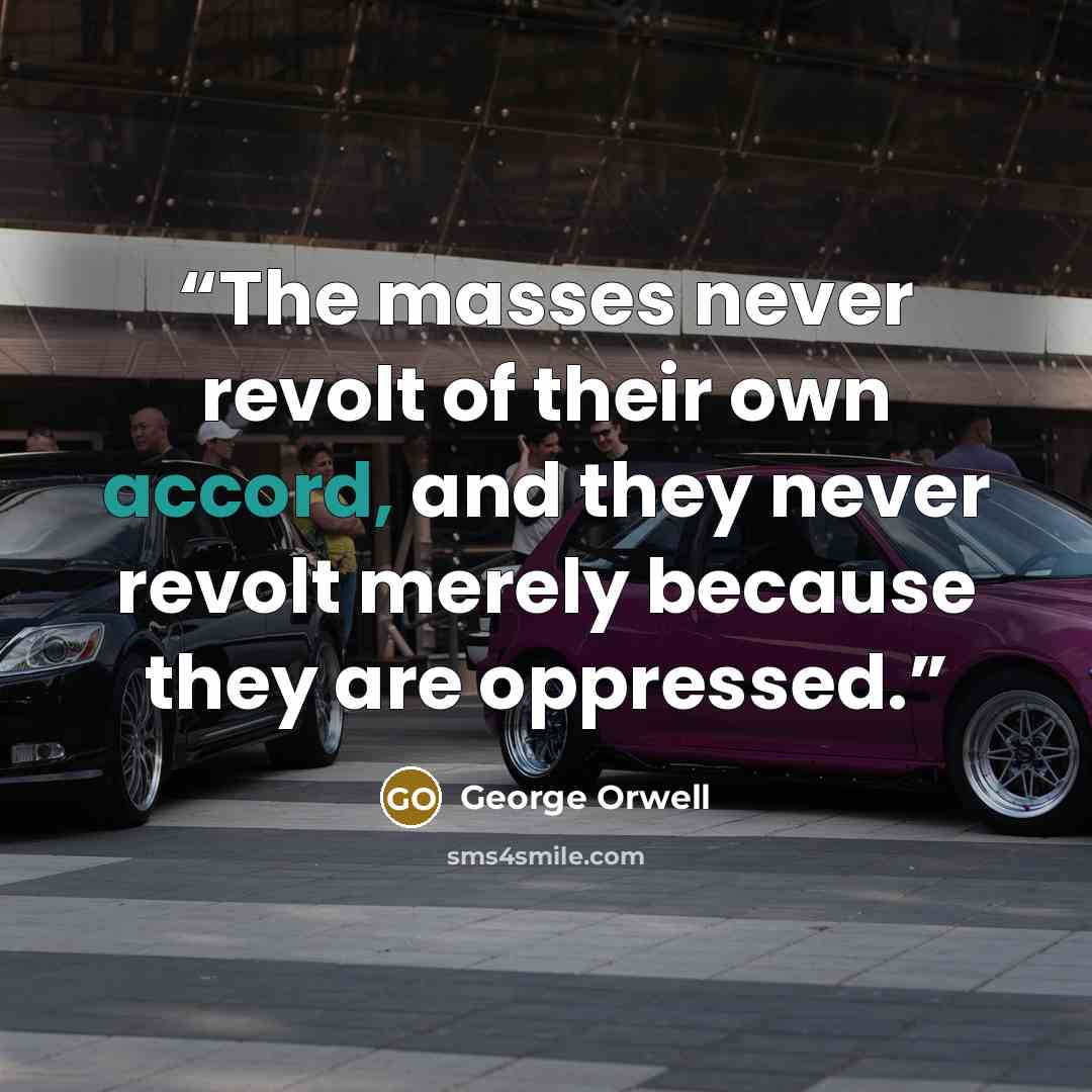 “The masses never revolt of their own accord, and they never revolt merely because they are oppressed.” quote by George Orwell