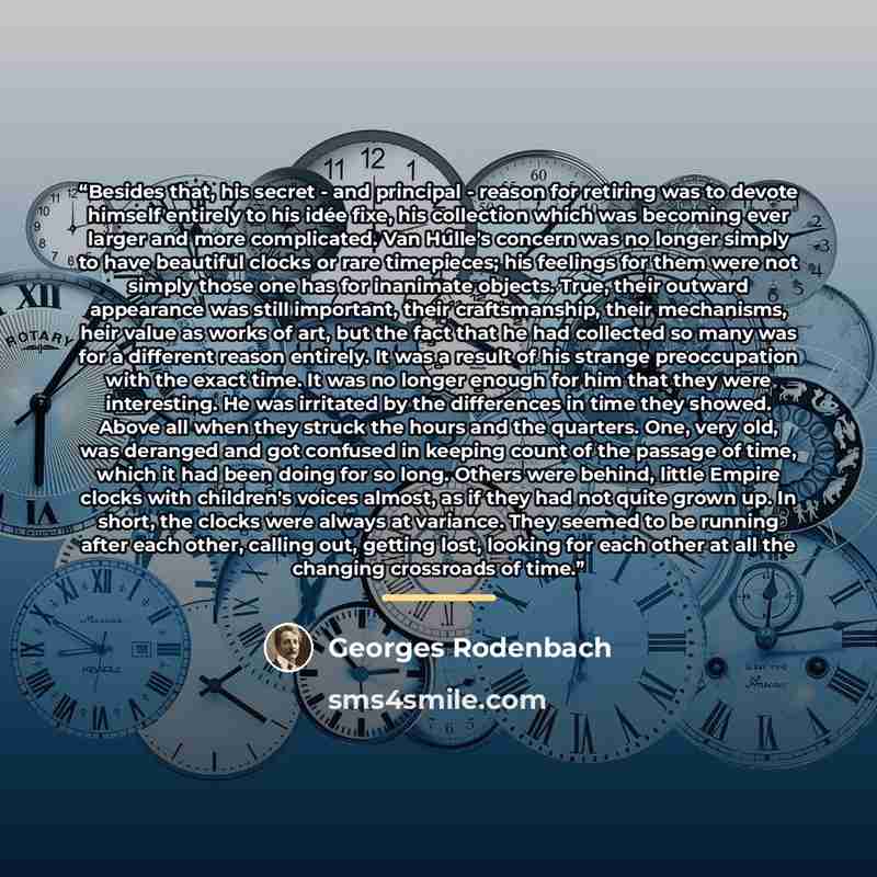 “Besides that, his secret - and principal - reason for retiring was to devote himself entirely to his idée fixe, his collection which was becoming ever larger and more complicated. Van Hulle's concern was no longer simply to have beautiful clocks or rare timepieces; his feelings for them were not…” quote by Georges Rodenbach