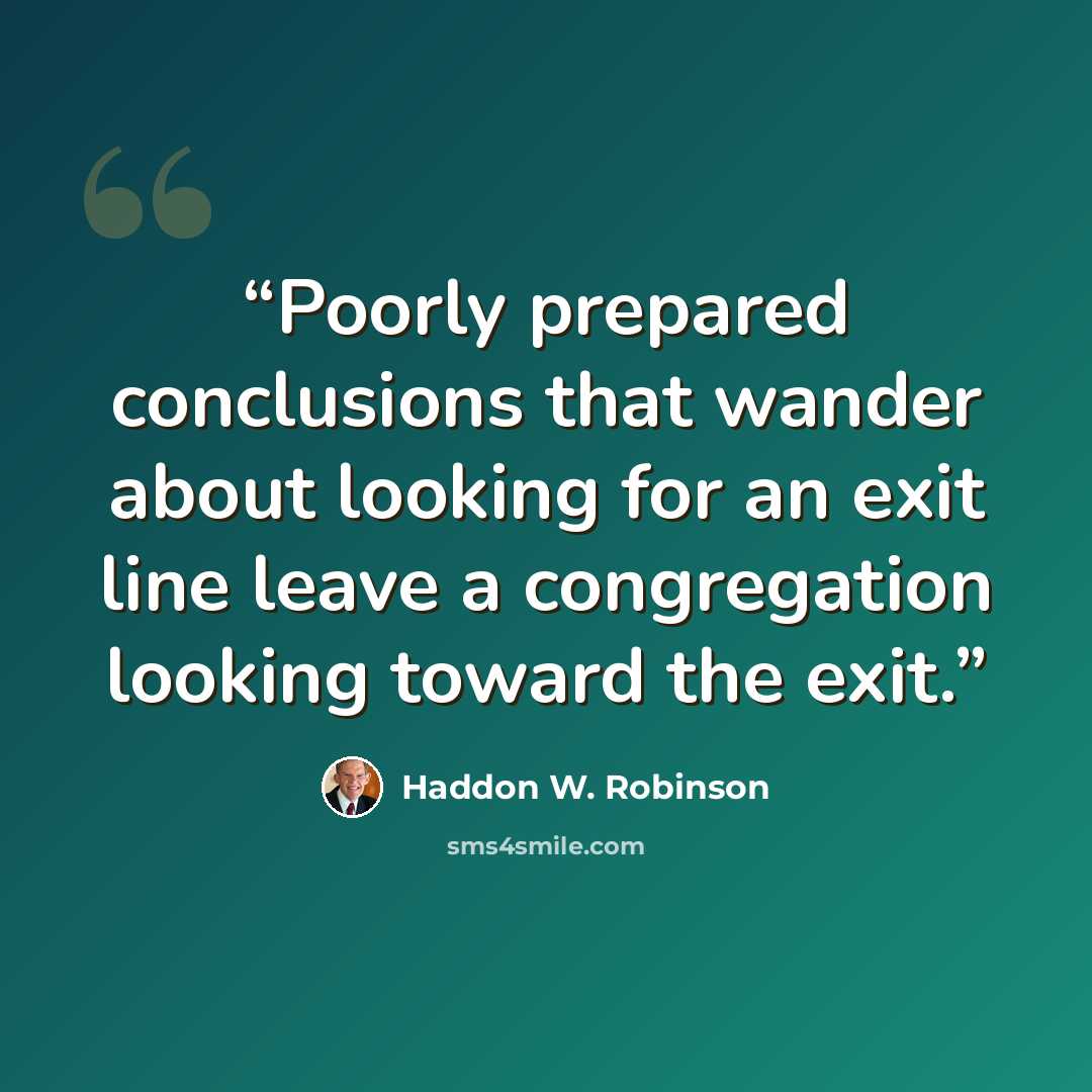 “Poorly prepared conclusions that wander about looking for an exit line leave a congregation looking toward the exit.” quote by Haddon W. Robinson