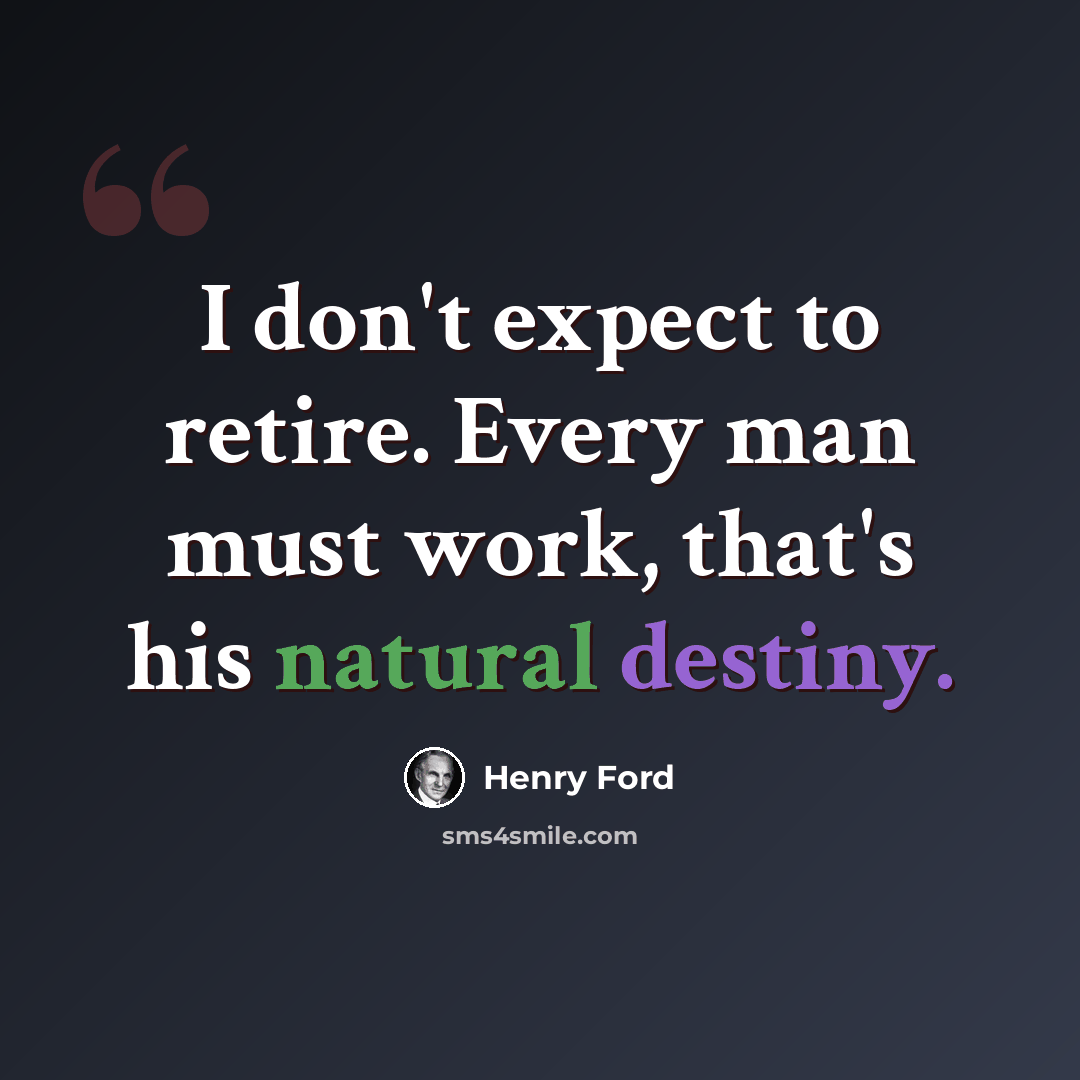 “I don't expect to retire. Every man must work, that's his natural destiny.” quote by Henry Ford