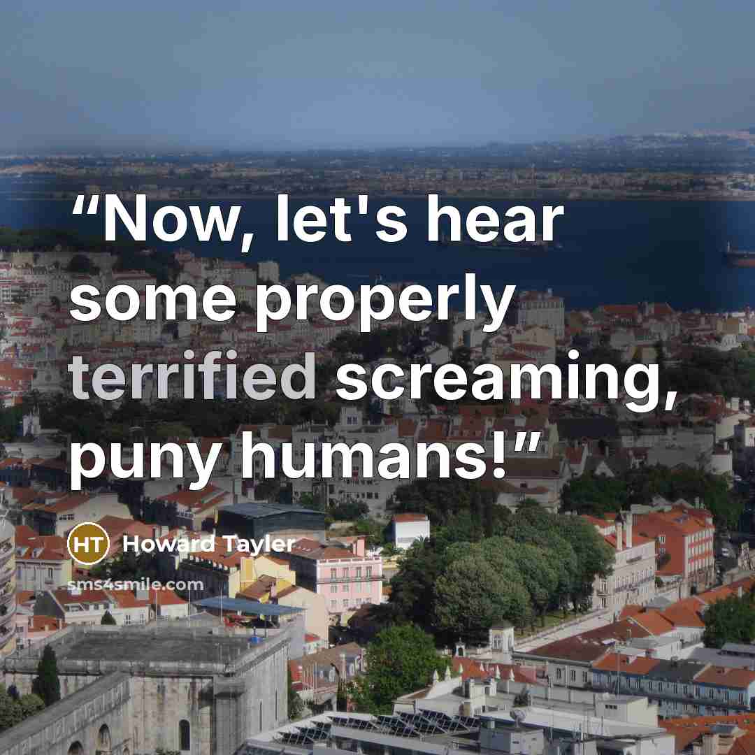 “Now, let's hear some properly terrified screaming, puny humans!” quote by Howard Tayler