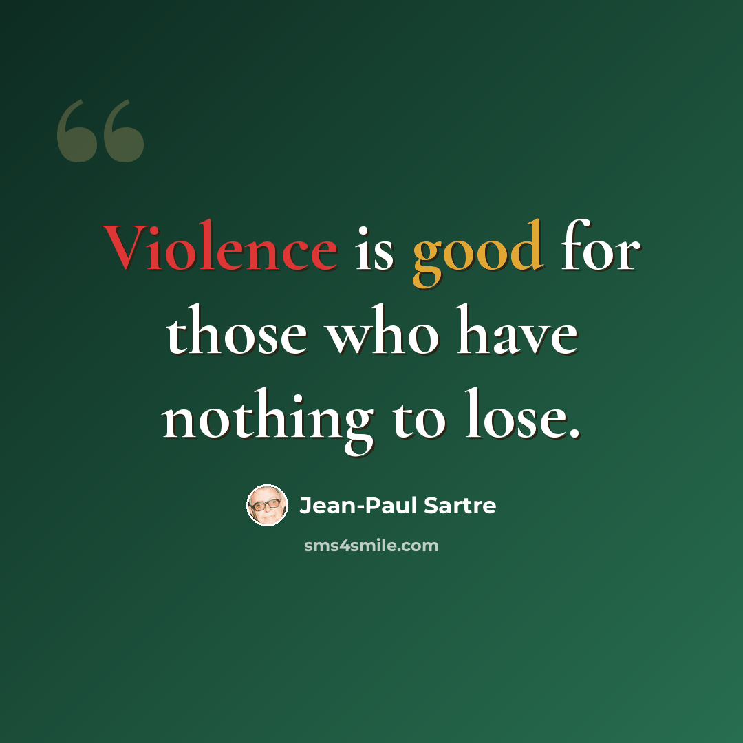 “Violence is good for those who have nothing to lose.” quote by Jean-Paul Sartre