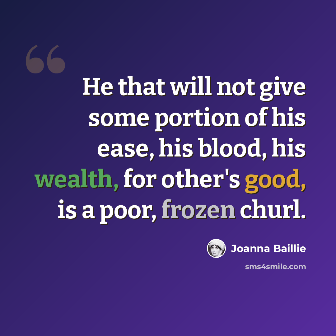 “He that will not give some portion of his ease, his blood, his wealth, for other's good, is a poor, frozen churl.” quote by Joanna Baillie
